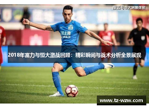 2018年富力与恒大激战回顾：精彩瞬间与战术分析全景展现