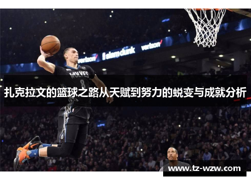 扎克拉文的篮球之路从天赋到努力的蜕变与成就分析