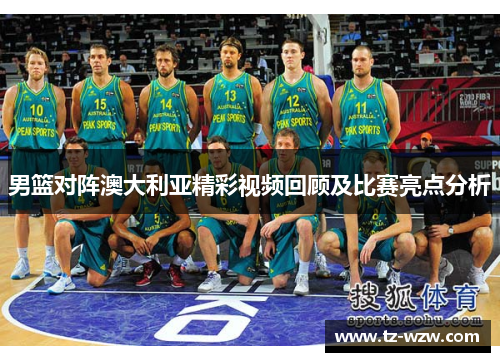 男篮对阵澳大利亚精彩视频回顾及比赛亮点分析