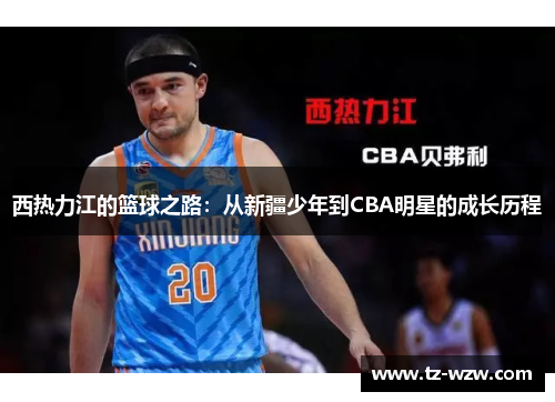 西热力江的篮球之路：从新疆少年到CBA明星的成长历程